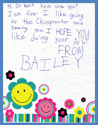 Hi DR KENT, how are you?I like going to the chiropractor. I hope you like doing your job. From Bailey