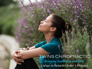 3 Ways to Relax in Under 5 Minutes, Chiropractor, Chiropractic Care, Twins Chiropractic and Physical Medicine, Placentia, CA