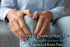 5 Factors of Knee Pain, Chiropractor, Chiropractic Care, Twins Chiropractic and Physical Medicine, Placentia, CA